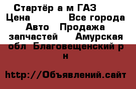 Стартёр а/м ГАЗ 51  › Цена ­ 4 500 - Все города Авто » Продажа запчастей   . Амурская обл.,Благовещенский р-н